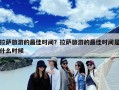 拉萨旅游的最佳时间？拉萨旅游的最佳时间是什么时候