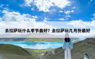 去拉萨玩什么季节最好？去拉萨玩几月份最好