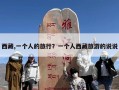 西藏,一个人的旅行？一个人西藏旅游的说说