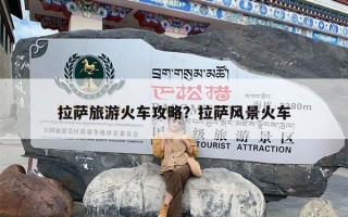 拉萨旅游火车攻略？拉萨风景火车