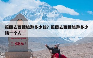 报团去西藏旅游多少钱？报团去西藏旅游多少钱一个人