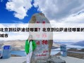 北京到拉萨途径哪里？北京到拉萨途径哪里的城市