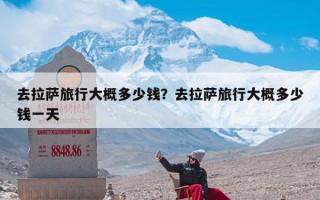 去拉萨旅行大概多少钱？去拉萨旅行大概多少钱一天