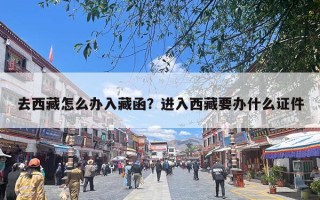 去西藏怎么办入藏函？进入西藏要办什么证件