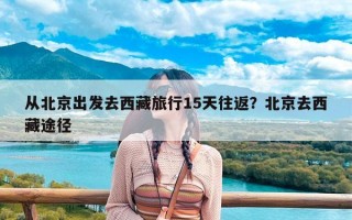 从北京出发去西藏旅行15天往返？北京去西藏途径