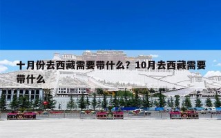 十月份去西藏需要带什么？10月去西藏需要带什么