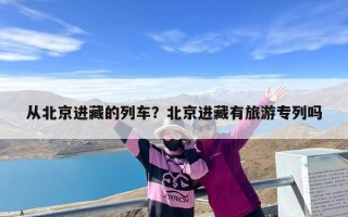 从北京进藏的列车？北京进藏有旅游专列吗