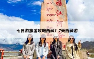七日游旅游攻略西藏？7天西藏游