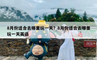 8月份适合去哪里玩一天？8月份适合去哪里玩一天英语