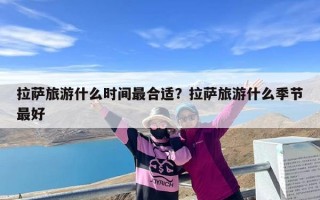 拉萨旅游什么时间最合适？拉萨旅游什么季节最好