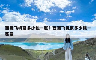 西藏飞机票多少钱一张？西藏飞机票多少钱一张票