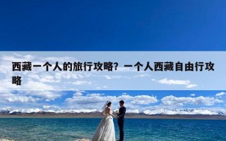西藏一个人的旅行攻略？一个人西藏自由行攻略