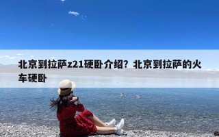 北京到拉萨z21硬卧介绍？北京到拉萨的火车硬卧