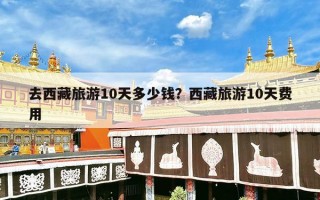 去西藏旅游10天多少钱？西藏旅游10天费用