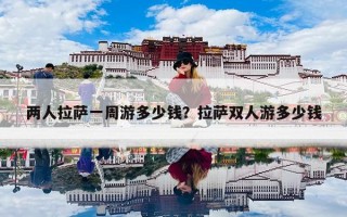 两人拉萨一周游多少钱？拉萨双人游多少钱