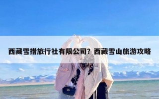 西藏雪措旅行社有限公司？西藏雪山旅游攻略