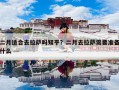 二月适合去拉萨吗知乎？二月去拉萨需要准备什么