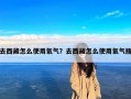 去西藏怎么使用氧气？去西藏怎么使用氧气瓶