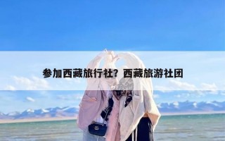 参加西藏旅行社？西藏旅游社团