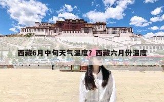 西藏6月中旬天气温度？西藏六月份温度