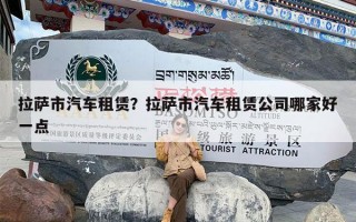 拉萨市汽车租赁？拉萨市汽车租赁公司哪家好一点