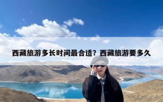 西藏旅游多长时间最合适？西藏旅游要多久