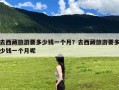 去西藏旅游要多少钱一个月？去西藏旅游要多少钱一个月呢