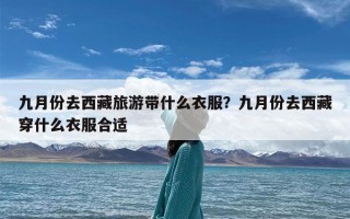九月份去西藏旅游带什么衣服？九月份去西藏穿什么衣服合适