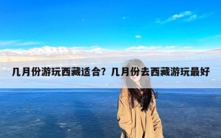 几月份游玩西藏适合？几月份去西藏游玩最好