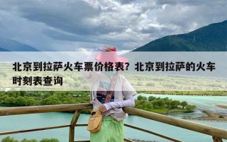 北京到拉萨火车票价格表？北京到拉萨的火车时刻表查询