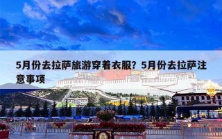 5月份去拉萨旅游穿着衣服？5月份去拉萨注意事项