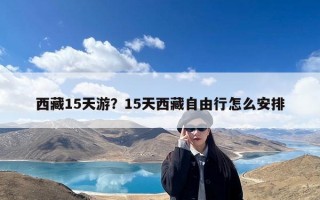 西藏15天游？15天西藏自由行怎么安排