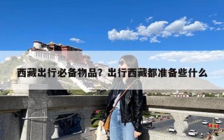 西藏出行必备物品？出行西藏都准备些什么