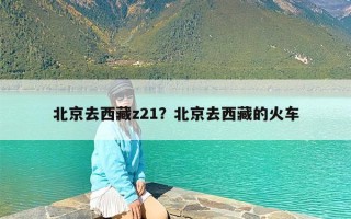 北京去西藏z21？北京去西藏的火车