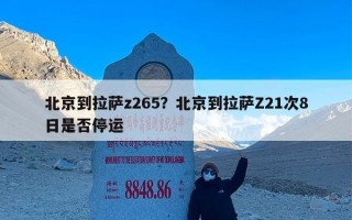 北京到拉萨z265？北京到拉萨Z21次8日是否停运