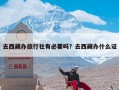 去西藏办旅行社有必要吗？去西藏办什么证
