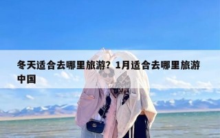 冬天适合去哪里旅游？1月适合去哪里旅游 中国