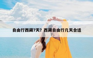 自由行西藏7天？西藏自由行几天合适