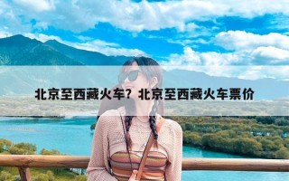 北京至西藏火车？北京至西藏火车票价