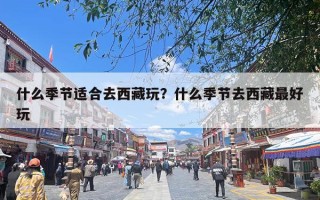 什么季节适合去西藏玩？什么季节去西藏最好玩