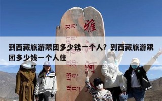 到西藏旅游跟团多少钱一个人？到西藏旅游跟团多少钱一个人住