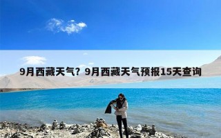 9月西藏天气？9月西藏天气预报15天查询