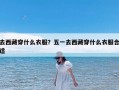 去西藏穿什么衣服？五一去西藏穿什么衣服合适