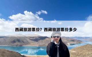 西藏旅游票价？西藏旅游票价多少