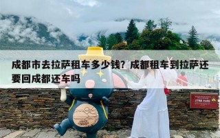 成都市去拉萨租车多少钱？成都租车到拉萨还要回成都还车吗