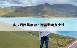 多少钱西藏旅游？西藏游玩多少钱