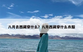 八月去西藏穿什么？八月西藏穿什么衣服
