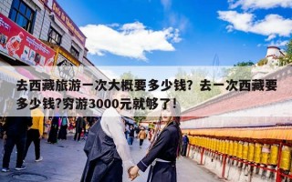 去西藏旅游一次大概要多少钱？去一次西藏要多少钱?穷游3000元就够了!