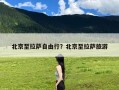 北京至拉萨自由行？北京至拉萨旅游
