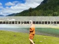 西藏旅游要花多少钱呢？西藏旅游要多少预算